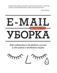 E-mail уборка. Как избавиться от фобий в голове и от хлама в почтовом ящике читать онлайн